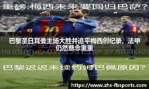 巴黎圣日耳曼主场大胜并追平梅西创纪录，法甲仍然悬念重重