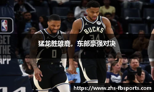 猛龙胜雄鹿，东部豪强对决