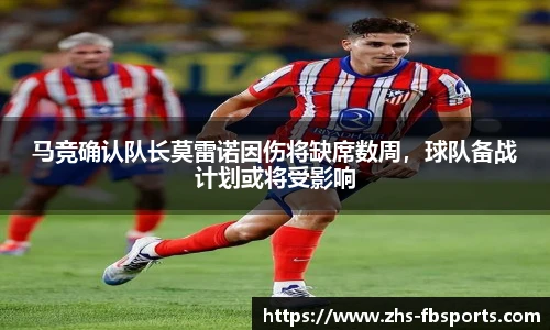 马竞确认队长莫雷诺因伤将缺席数周，球队备战计划或将受影响