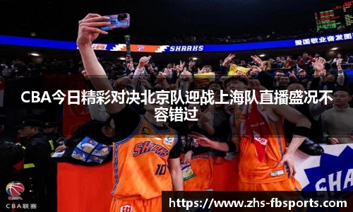 CBA今日精彩对决北京队迎战上海队直播盛况不容错过