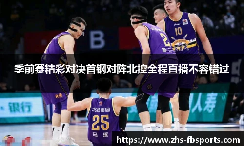 季前赛精彩对决首钢对阵北控全程直播不容错过