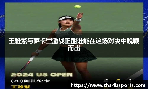 王雅繁与萨卡里激战正酣谁能在这场对决中脱颖而出