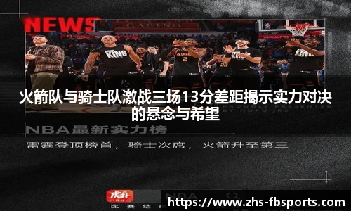 火箭队与骑士队激战三场13分差距揭示实力对决的悬念与希望
