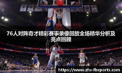 76人对阵奇才精彩赛事录像回放全场精华分析及亮点回顾