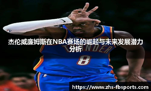 杰伦威廉姆斯在NBA赛场的崛起与未来发展潜力分析