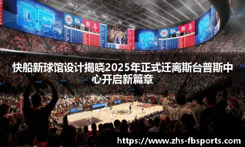 快船新球馆设计揭晓2025年正式迁离斯台普斯中心开启新篇章