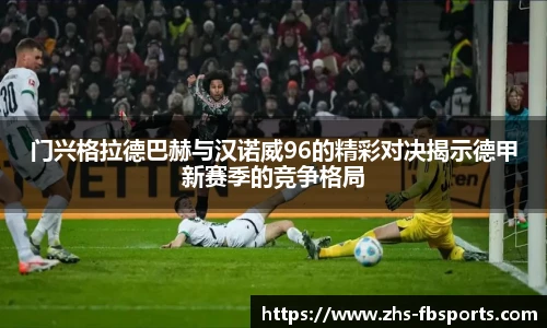 门兴格拉德巴赫与汉诺威96的精彩对决揭示德甲新赛季的竞争格局