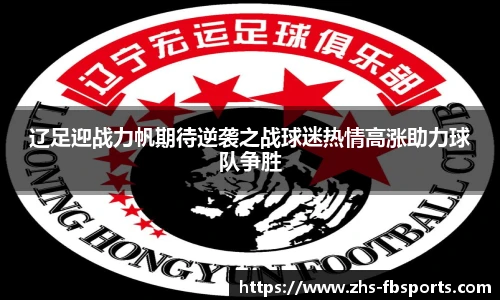 辽足迎战力帆期待逆袭之战球迷热情高涨助力球队争胜