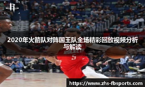 2020年火箭队对阵国王队全场精彩回放视频分析与解读