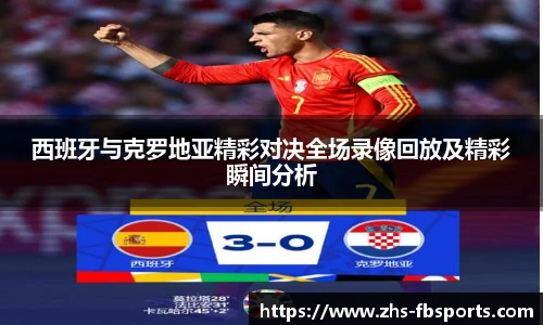 西班牙与克罗地亚精彩对决全场录像回放及精彩瞬间分析